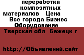 переработка композитных материалов › Цена ­ 100 - Все города Бизнес » Оборудование   . Тверская обл.,Бежецк г.